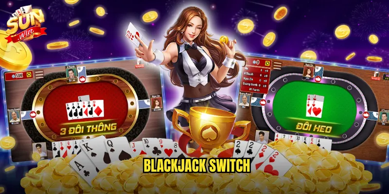 Sunwin Blackjack Switch - Đổi bài thông minh để tạo ván bài hoàn hảo 2 Blackjack Switch